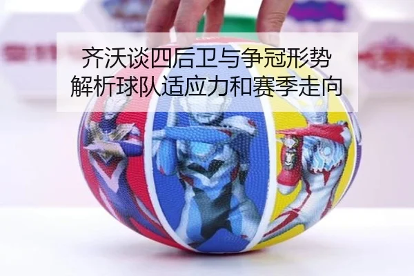 齐沃谈四后卫与争冠形势 解析球队适应力和赛季走向 | JINXISPORTS